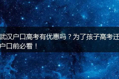 武汉户口高考有优惠吗？为了孩子高考迁户口前必看！