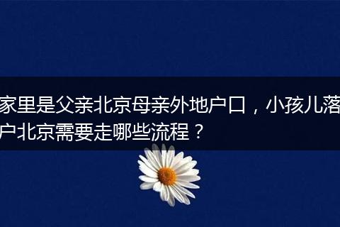 家里是父亲北京母亲外地户口，小孩儿落户北京需要走哪些流程？