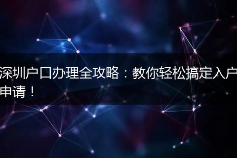 深圳户口办理全攻略：教你轻松搞定入户申请！