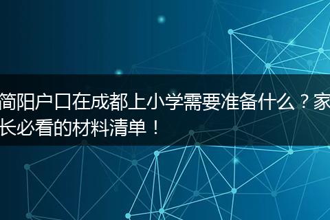 简阳户口在成都上小学需要准备什么？家长必看的材料清单！