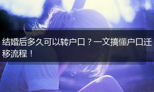 结婚后多久可以转户口？一文搞懂户口迁移流程！