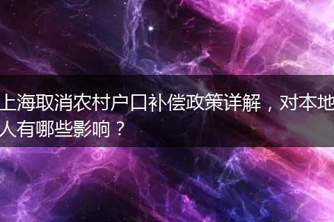 上海取消农村户口补偿政策详解，对本地人有哪些影响？