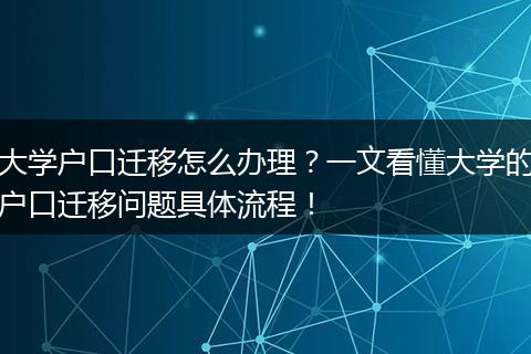 大学户口迁移怎么办理？一文看懂大学的户口迁移问题具体流程！
