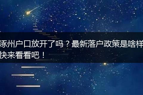 涿州户口放开了吗？最新落户政策是啥样快来看看吧！