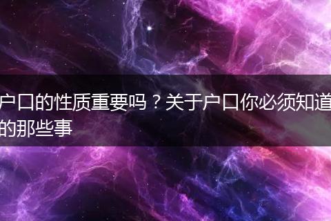 户口的性质重要吗？关于户口你必须知道的那些事