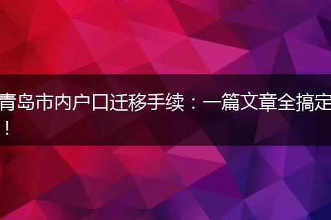 青岛市内户口迁移手续：一篇文章全搞定！