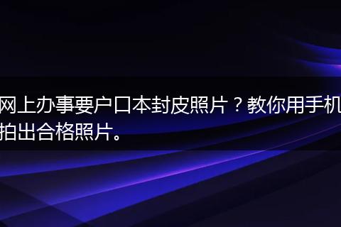 网上办事要户口本封皮照片？教你用手机拍出合格照片。