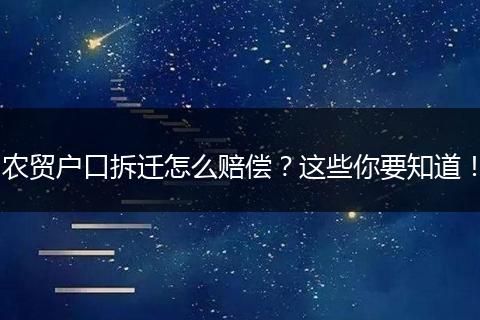 农贸户口拆迁怎么赔偿？这些你要知道！