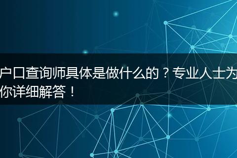 户口查询师具体是做什么的？专业人士为你详细解答！