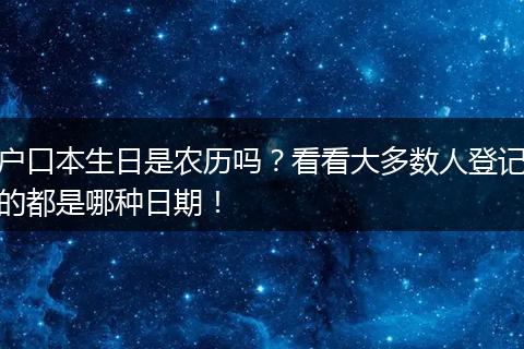 户口本生日是农历吗？看看大多数人登记的都是哪种日期！