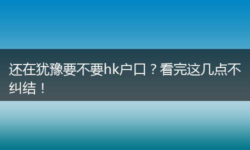 还在犹豫要不要hk户口？看完这几点不纠结！