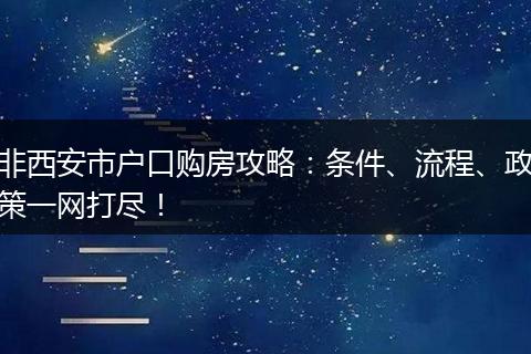 非西安市户口购房攻略：条件、流程、政策一网打尽！