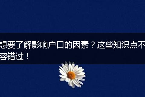 想要了解影响户口的因素？这些知识点不容错过！
