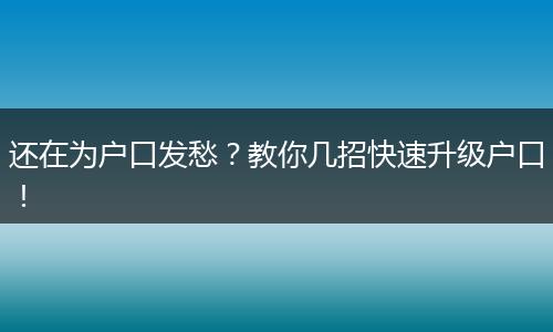 还在为户口发愁？教你几招快速升级户口！