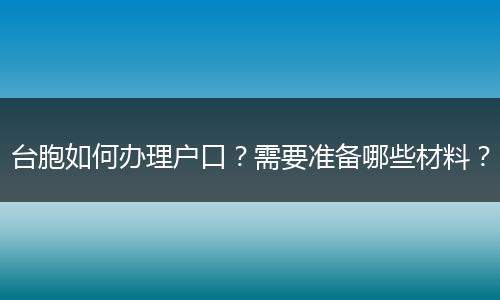 台胞如何办理户口？需要准备哪些材料？