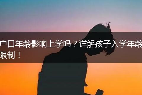 户口年龄影响上学吗？详解孩子入学年龄限制！