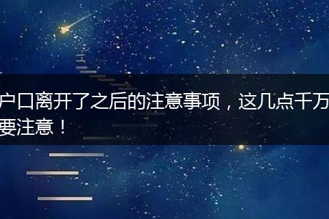 户口离开了之后的注意事项，这几点千万要注意！