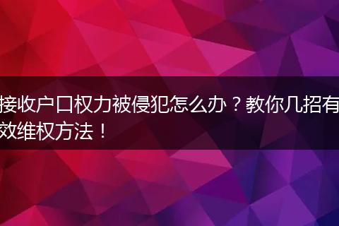 接收户口权力被侵犯怎么办？教你几招有效维权方法！