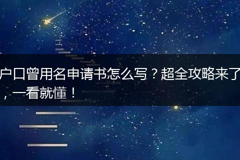 户口曾用名申请书怎么写？超全攻略来了，一看就懂！