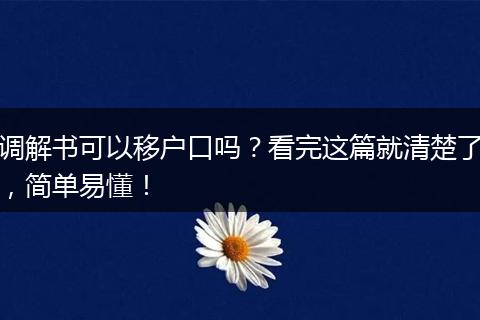 调解书可以移户口吗？看完这篇就清楚了，简单易懂！