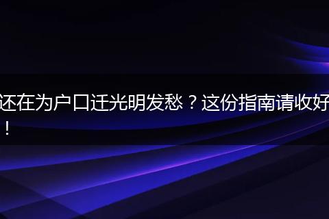 还在为户口迁光明发愁？这份指南请收好！