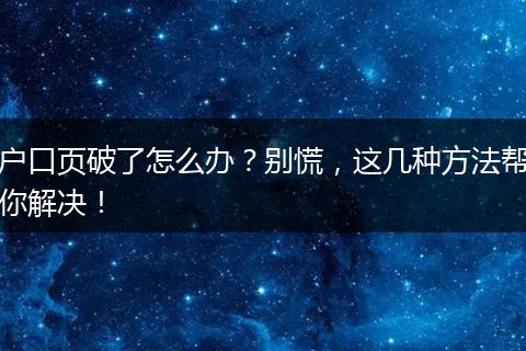 户口页破了怎么办？别慌，这几种方法帮你解决！