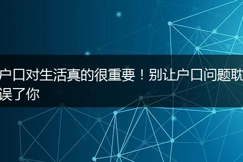 户口对生活真的很重要！别让户口问题耽误了你