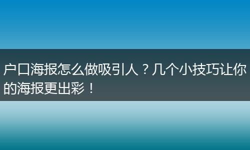 户口海报怎么做吸引人？几个小技巧让你的海报更出彩！