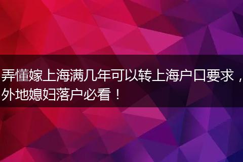 弄懂嫁上海满几年可以转上海户口要求，外地媳妇落户必看！