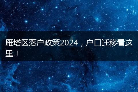 雁塔区落户政策2024，户口迁移看这里！