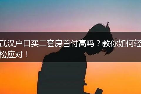 武汉户口买二套房首付高吗？教你如何轻松应对！