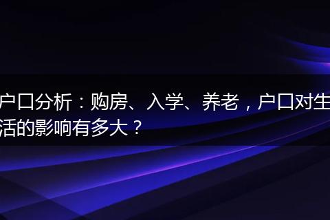 户口分析：购房、入学、养老，户口对生活的影响有多大？