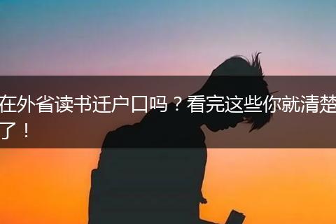 在外省读书迁户口吗？看完这些你就清楚了！