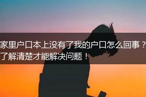 家里户口本上没有了我的户口怎么回事?了解清楚才能解决问题!