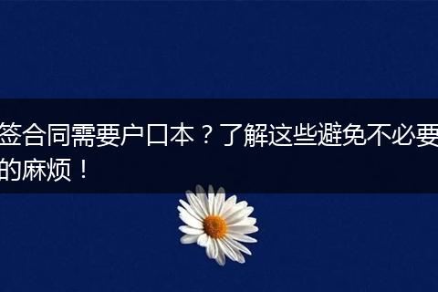 签合同需要户口本？了解这些避免不必要的麻烦！