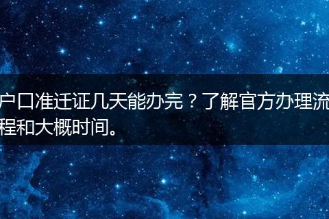 户口准迁证几天能办完？了解官方办理流程和大概时间。