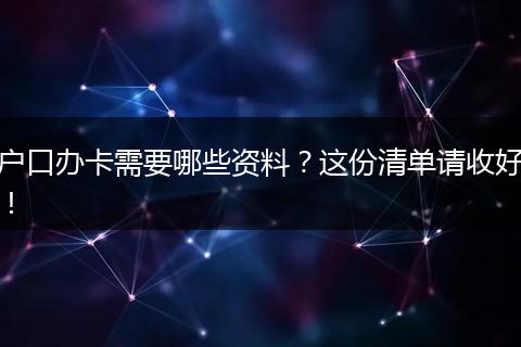 户口办卡需要哪些资料？这份清单请收好！