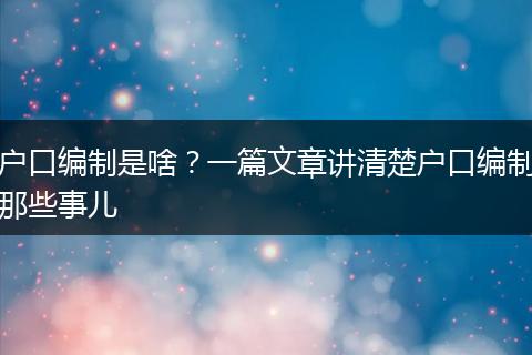户口编制是啥？一篇文章讲清楚户口编制那些事儿