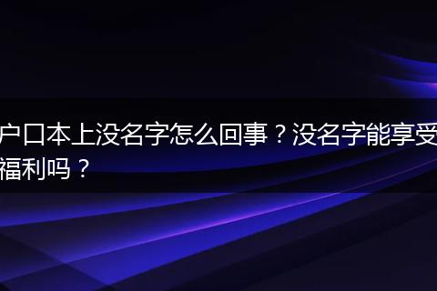 户口本上没名字怎么回事？没名字能享受福利吗？