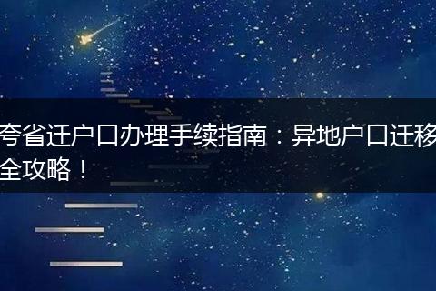 夸省迁户口办理手续指南：异地户口迁移全攻略！