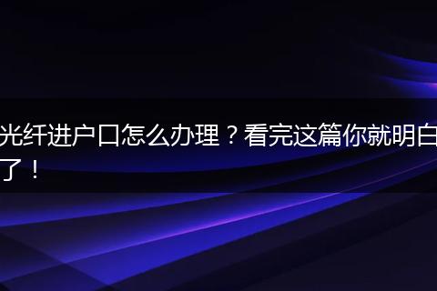 光纤进户口怎么办理？看完这篇你就明白了！