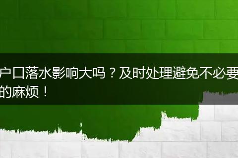 户口落水影响大吗？及时处理避免不必要的麻烦！