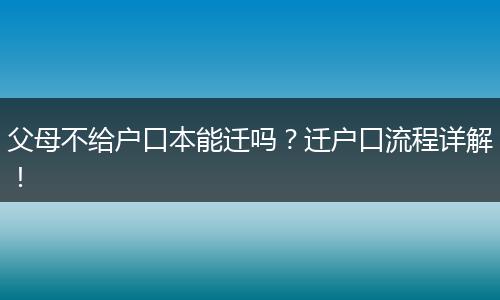父母不给户口本能迁吗？迁户口流程详解！