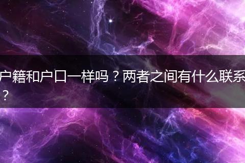 户籍和户口一样吗？两者之间有什么联系？