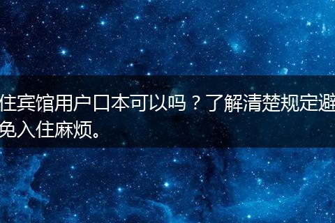 住宾馆用户口本可以吗？了解清楚规定避免入住麻烦。