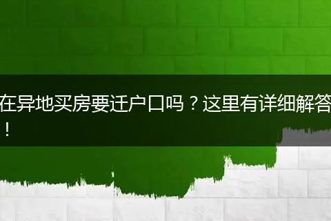 在异地买房要迁户口吗？这里有详细解答！