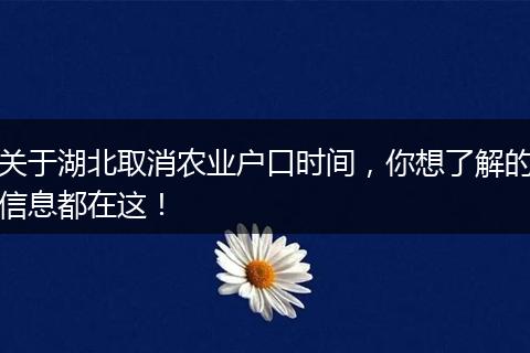 关于湖北取消农业户口时间，你想了解的信息都在这！