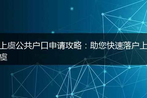 上虞公共户口申请攻略：助您快速落户上虞