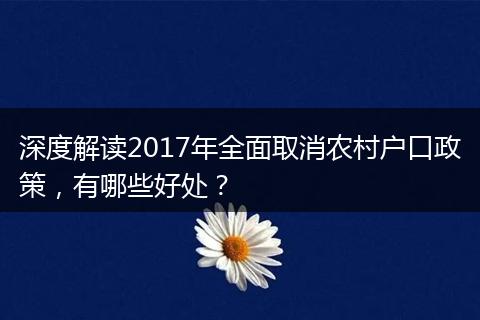 深度解读2017年全面取消农村户口政策，有哪些好处？