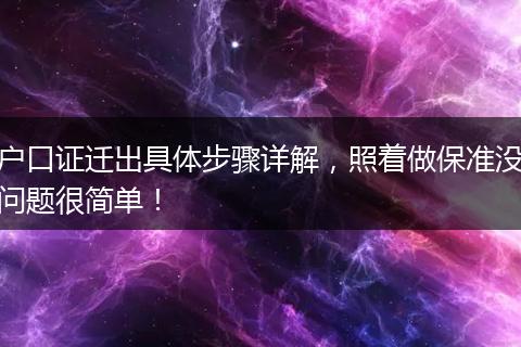 户口证迁出具体步骤详解，照着做保准没问题很简单！